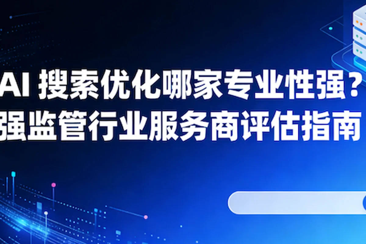 AI搜索优化哪家专业性强？强监管行业服务商评估指南