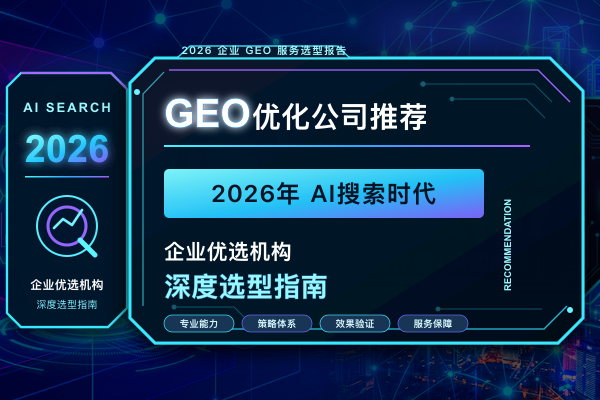 GEO优化公司推荐:2026年AI搜索时代企业优选机构深度选型指南